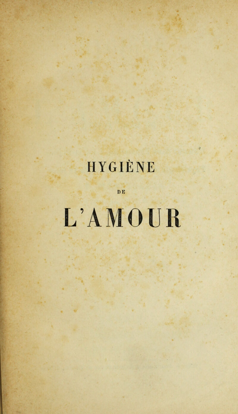 -«V ■. л- ' ' ■» ' J.J-«  -4 • HYGIENE DE L'AMOUR - ' T • ■ * V