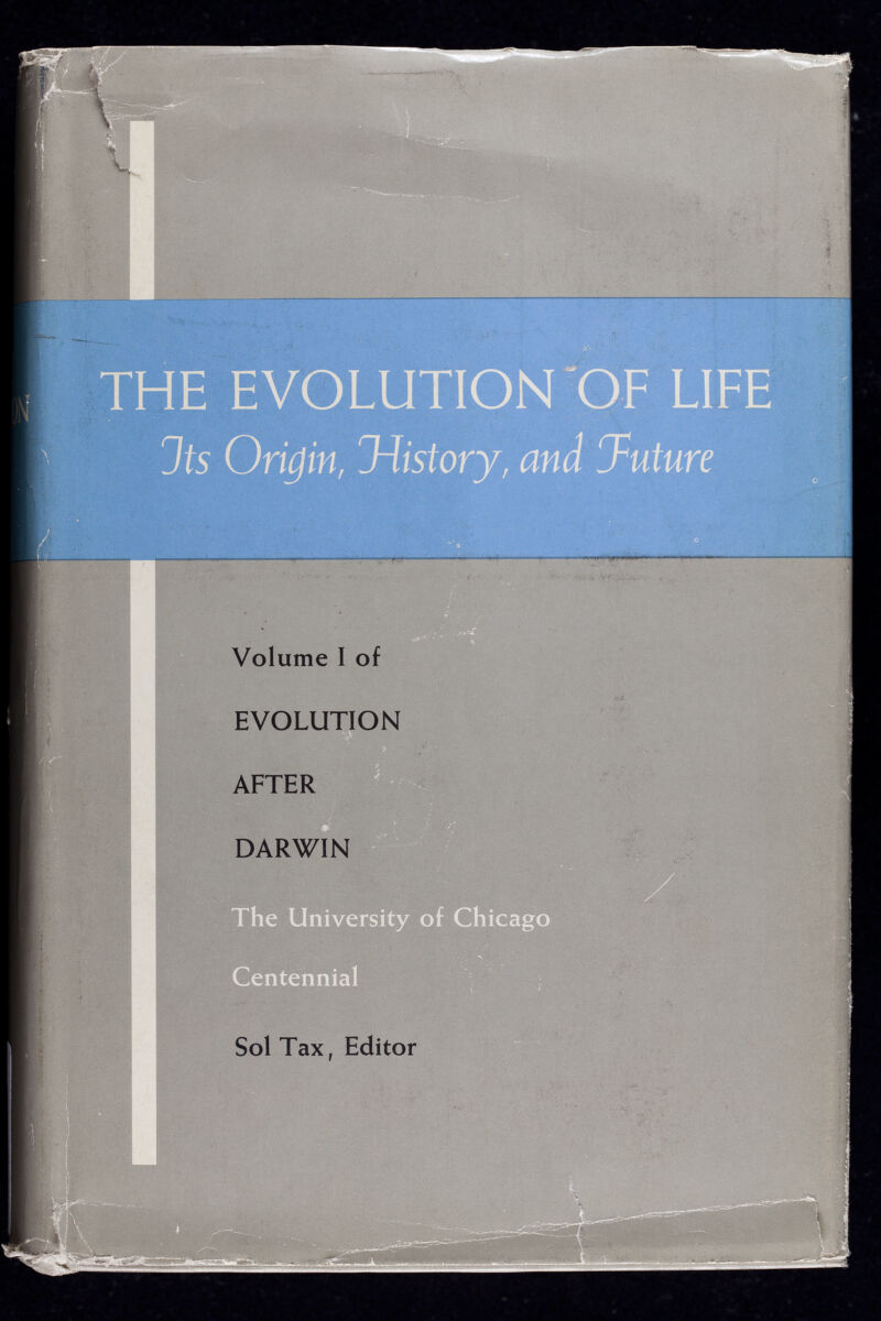 Volume I of EVOLUTION AFTER DARWIN Sol Tax, Editor F LIFE The University of Chicago Centennial