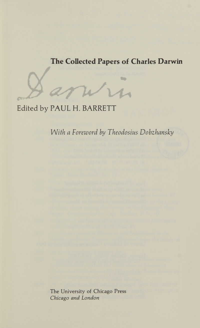 The Collected Papers of Charles Darwin Edited by PAUL H. BARRETT With a Foreword hy Theodosius Dohzhansky The University of Chicago Press Chicago and London