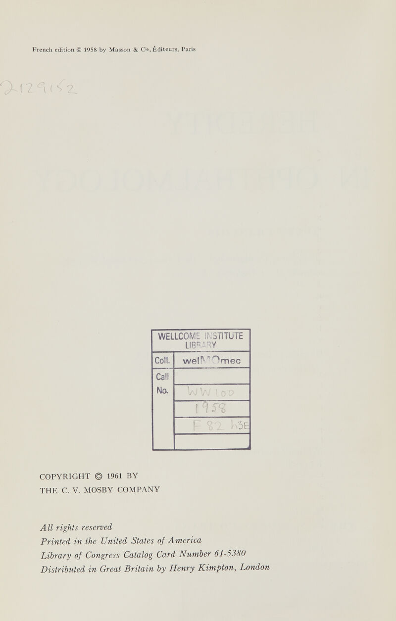 French edition © 1958 by Masson & C'®, Éditeurs, Paris 2 < 2_ COPYRIGHT © 1961 BY THE C. V. MOSBY COMPANY All rights reserved Printed in the United States of America Library of Congress Catalog Card Number 61-5380 Distributed in Great Britain by Henry Kimpton, London