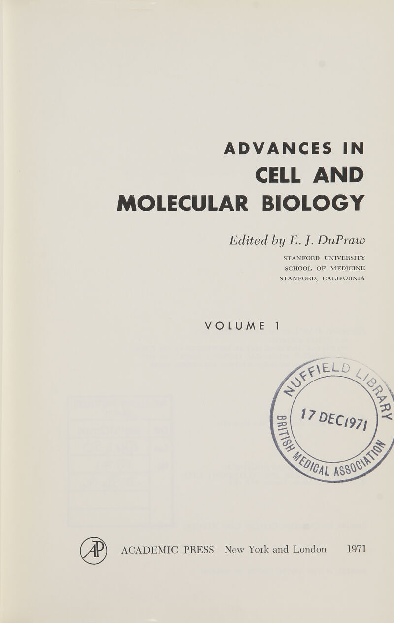 ADVANCES IN CELL AND MOLECULAR BIOLOGY Edited by E. J. DuPraw STANFORD UNIVERSITY SCHOOL OF MEDICINE STANFORD, CALIFORNIA VOLUME 1 ^^\£L0 ACADEMIC PRESS New York and London 1971