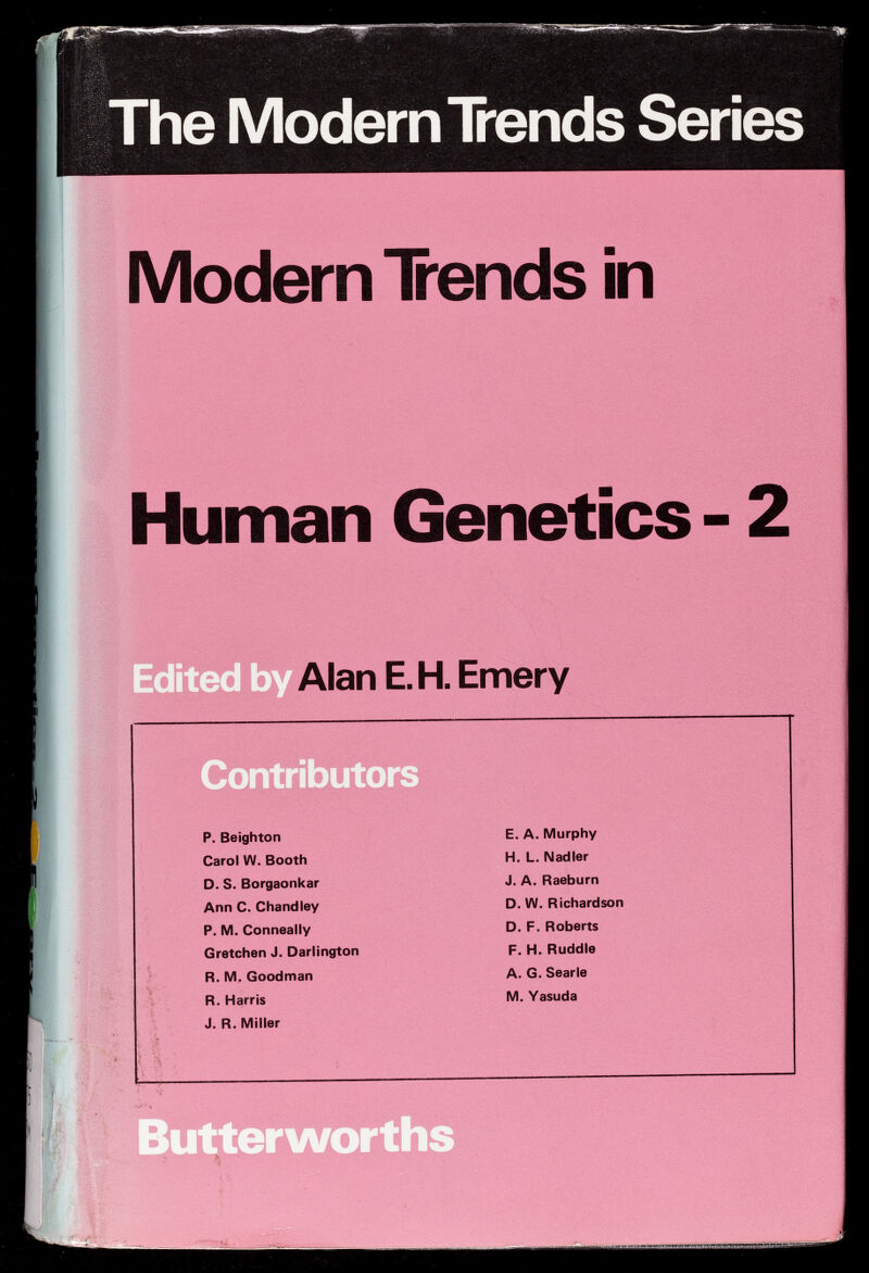 The Modem Irends Series Modern Irends in Human Genetics - 2 an E.H. Emery P. Beighton Carol W. Booth D. S. Borgaonkar Ann C. Chandley P. M. Conneally Gretchen J. Darlington R. M. Goodman R. Harris J. R. Miller E. A. Murphy H. L. Nadler J. A. Raeburn D. W. Richardson D. F. Roberts F. H. Ruddle A. G. Searle M. Yasuda Butterworths