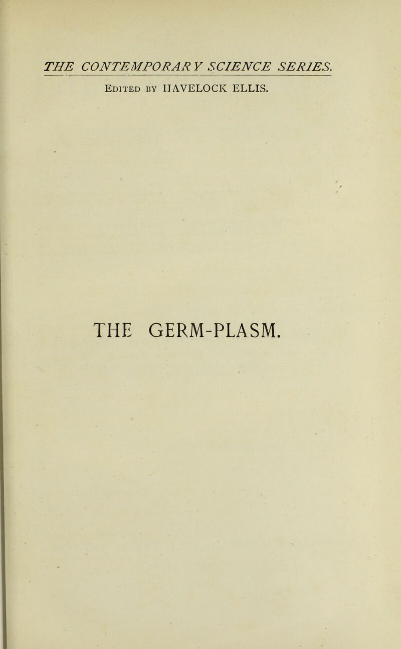 THE CONTEMPORAR Y SCIENCE SERIES. Edited by HAVELOCK ELLIS. THE GERM-PLASM.