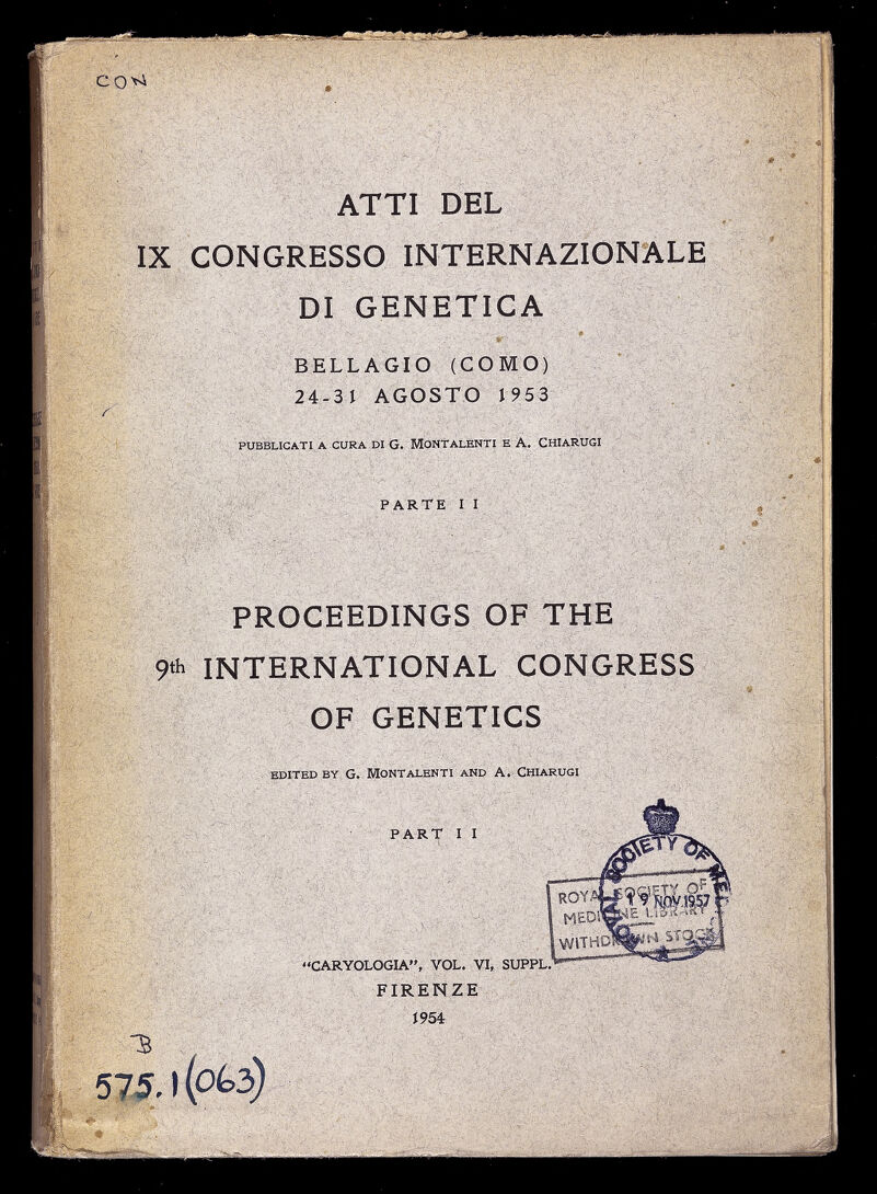 CQvi ATTI DEL IX CONGRESSO INTERNAZIONALE DI GENETICA BELLAGIO (COMO) 24-31 AGOSTO 1953 PUBBLICATI A CURA DI G. MONTALENTI E A. CHIARUGI PARTE I I PROCEEDINGS OF THE 9 th INTERNATIONAL CONGRESS OF GENETICS EDITED BY G. MONTALENTI AND A. CHIARUGI PART I I 3 575.1 (OG 3) CARYOLOGIA, VOL. VI, SUPPL. FIRENZE >954 ¡ WITHD