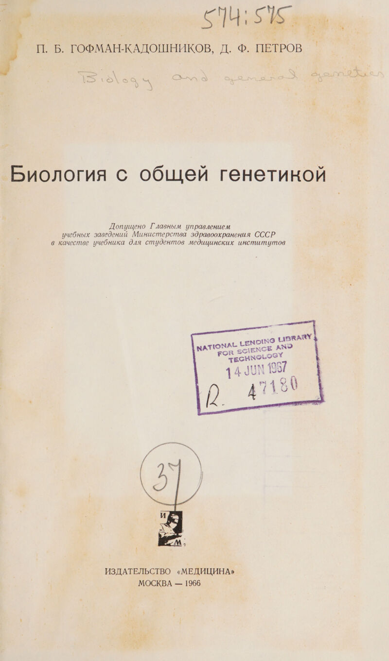 д у т $456 9 .й П.Б. ГОФМАН. КАДОШНИКОВ, Д. Ф. ПЕТРОВ  { ь ‚ СХ * © — у \ \ Биология с общей генетикой Допущено Главным управлением учебных заведений Министерства здравоохранения СССР в качестве учебника для студентов медицинских институтов се: ЕК на ‚1 110 от 1: д. Аи Е Ч “&gt; р дл $1} ИЗДАТЕЛЬСТВО «МЕДИЦИНА» МОСКВА — 1966