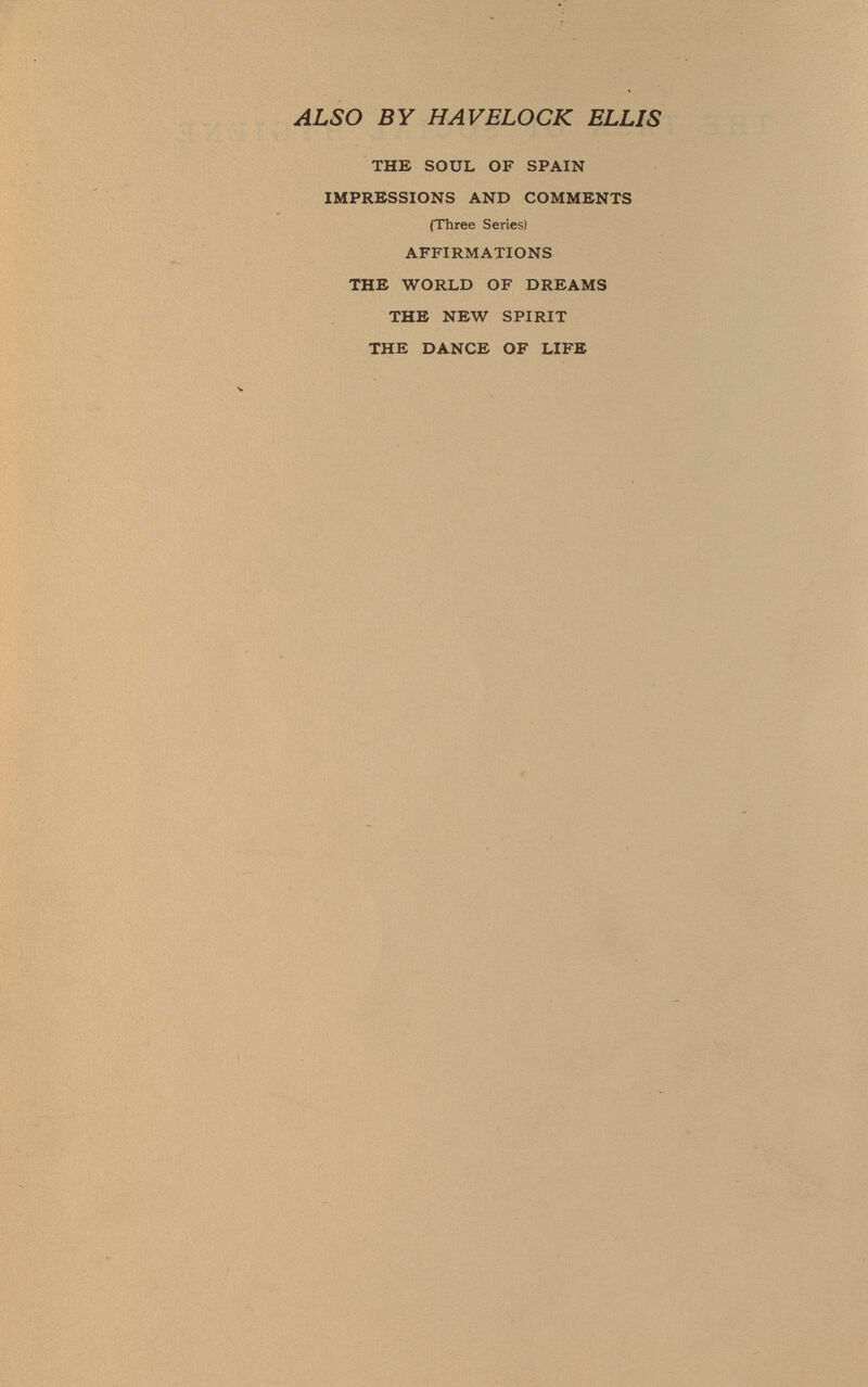 ALSO BY HAVELOCK ELLIS ТНВ SOUL OF SPAIN IMPRESSIONS AND COMMENTS (Three Series) AFFIRMATIONS THE WORLD OF DREAMS THE NEW SPIRIT THE DANCE OF LIFE