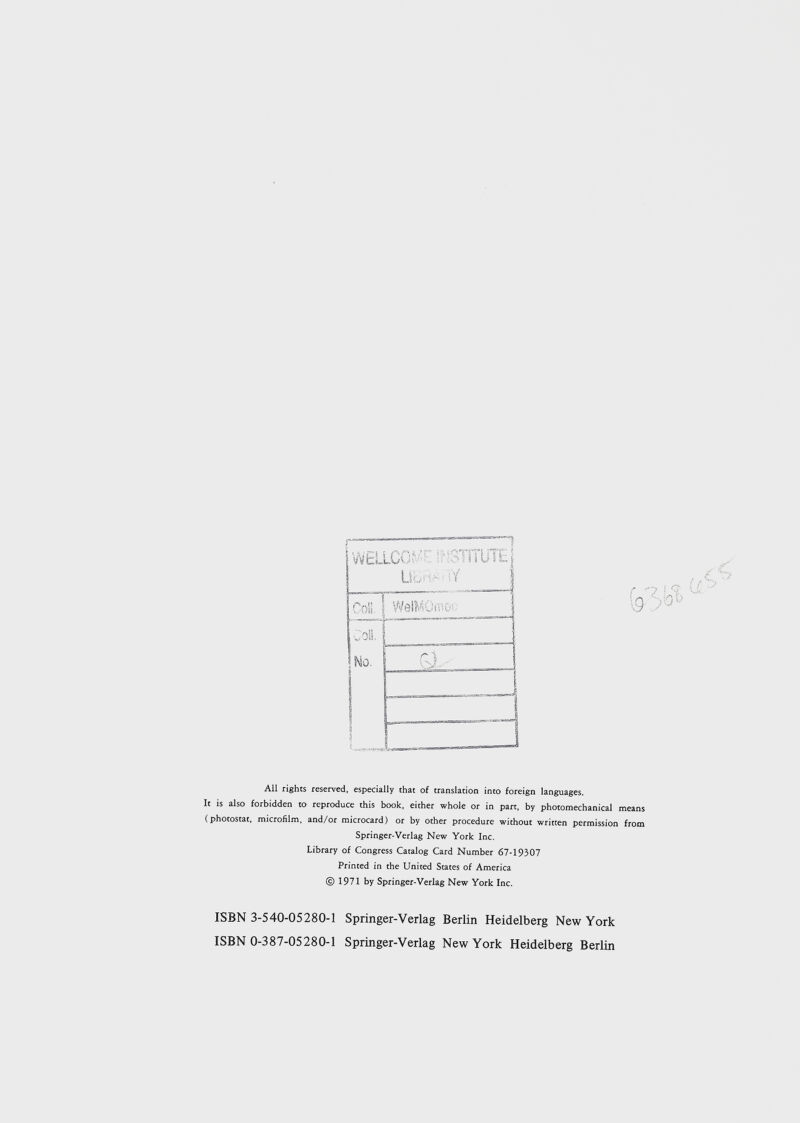 1 All rights reserved, especially that of translation into foreign languages. It is also forbidden to reproduce this book, either whole or in part, by photomechanical means (photostat, microfilm, and/or microcard) or by other procedure without written permission from Springer-Verlag New York Inc. Library of Congress Catalog Card Number 67-19307 Printed in the United States of America © 1971 by Springer-Verlag New York Inc. ISBN 3-540-05280-1 Springer-Verlag Berlin Heidelberg New York ISBN 0-387-05280-1 Springer-Verlag New York Heidelberg Berlin