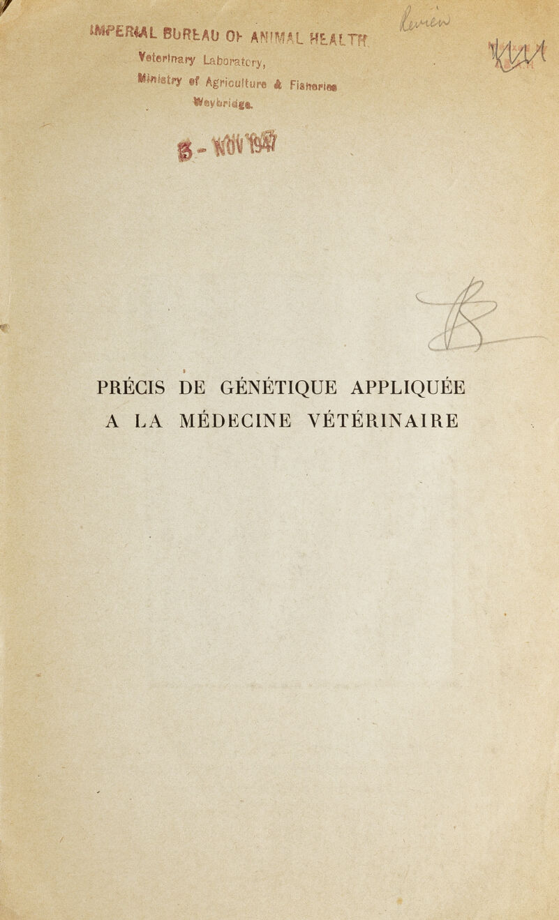 ÍAíPéRíAL BüRtÄO Oí- ANIMAI HEÄlTff Vsíertrfary Laboratory, , MíisÉstfíf if Agriculture « Fisfmriee PRÉCIS DE GÉNÉTIQUE APPLIQUEE A LA MÉDECINE VÉTÉRINAIRE '.î