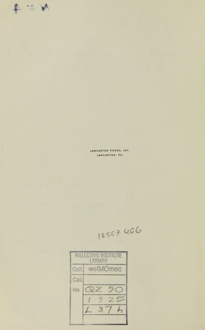 LANCASTER PRESS, INC. LANCASTER, PA. WELLCOME INSTITUTE LIBRARY Coll. welMOmec ¡Call No. C2 2 ?o| 1 ^ 2^ L 37 A