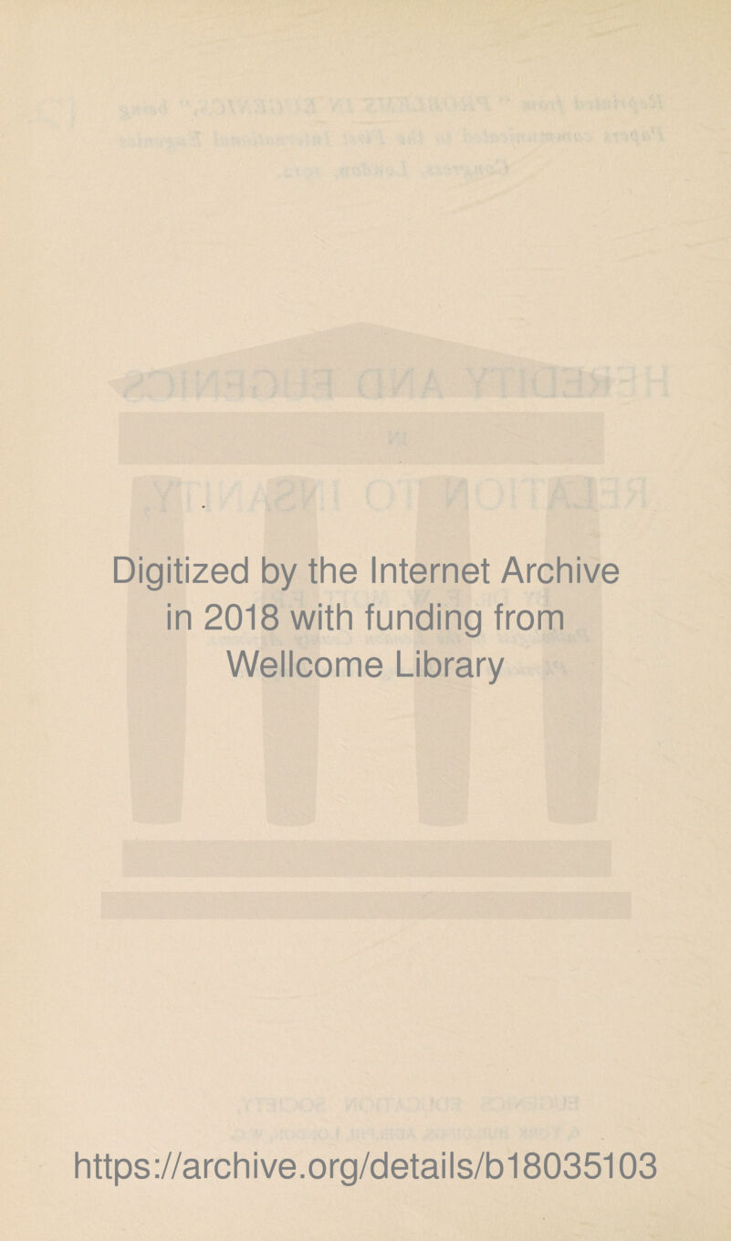 Digitized by the Internet Archive in 2018 with funding from Wellcome Library https ://arch i ve. org/detai Is/b18035103