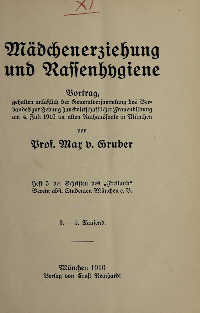 9Hä&djener3tetjimg mb 2taffenfj&giene Vortrag, gehalten anläftltdj ber (BeneralOerfammlung be§ ^cr* banbe3 3ur Qebnng ljau3mirtfc^aftli$er grauenbilbung am 4. guli 1910 tm alten ^attjaugfaale in <2Hündjen non 9$rof. 9Ha£ 0. ©ruber §eft 5 ber 6df)riften be§ „gretlanb“ herein abft. (Stnbenten SüXündfjen e. SB. 3. — 5. Saufenb. ‘SItündjen 1910 Verlag oon (Ernft ‘’Reinfjarbt