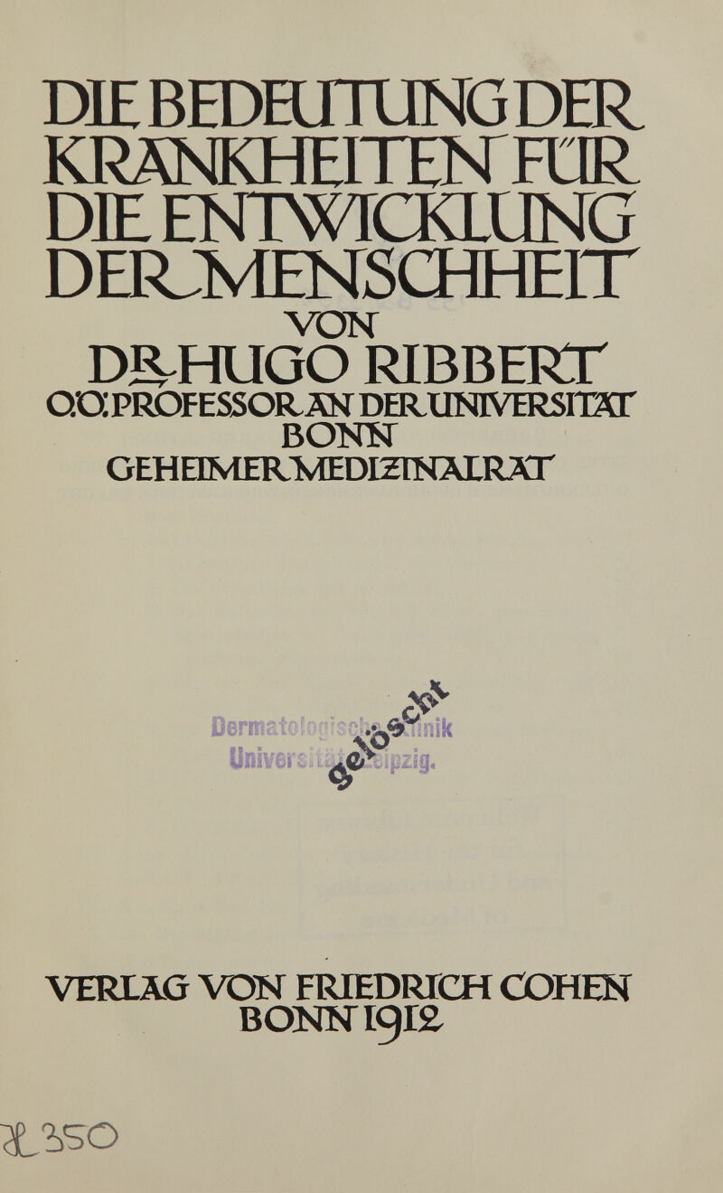 DIEBroanUNGDER KRÄNKHEITEKFÜR DIE roiWrCKLUNG DERJMENSCHHEIT VON DS^HUGO RIBBERT QUPROFESSObt ÄN DER^UNIVERSIOT BONN ОЕНеМЕБОЛЕОШКМЯХГ VERLAG VON FRIEDRICH С0НШ ВО№Г19Г£