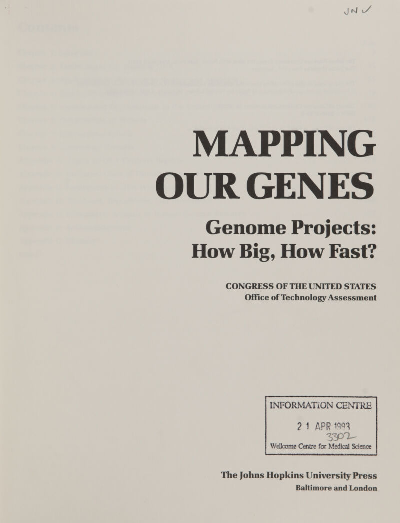 JfvJ t/ MAPPING OUR GENES Genome Projects: How Big, How Fast? CONGRESS OF THE UNITED STATES OfTice of Technology Assessment INFORMATION CENTRE 2 1 APR Wellcome Centre for Medical Science The Johns Hopkins University Press Baltimore and London