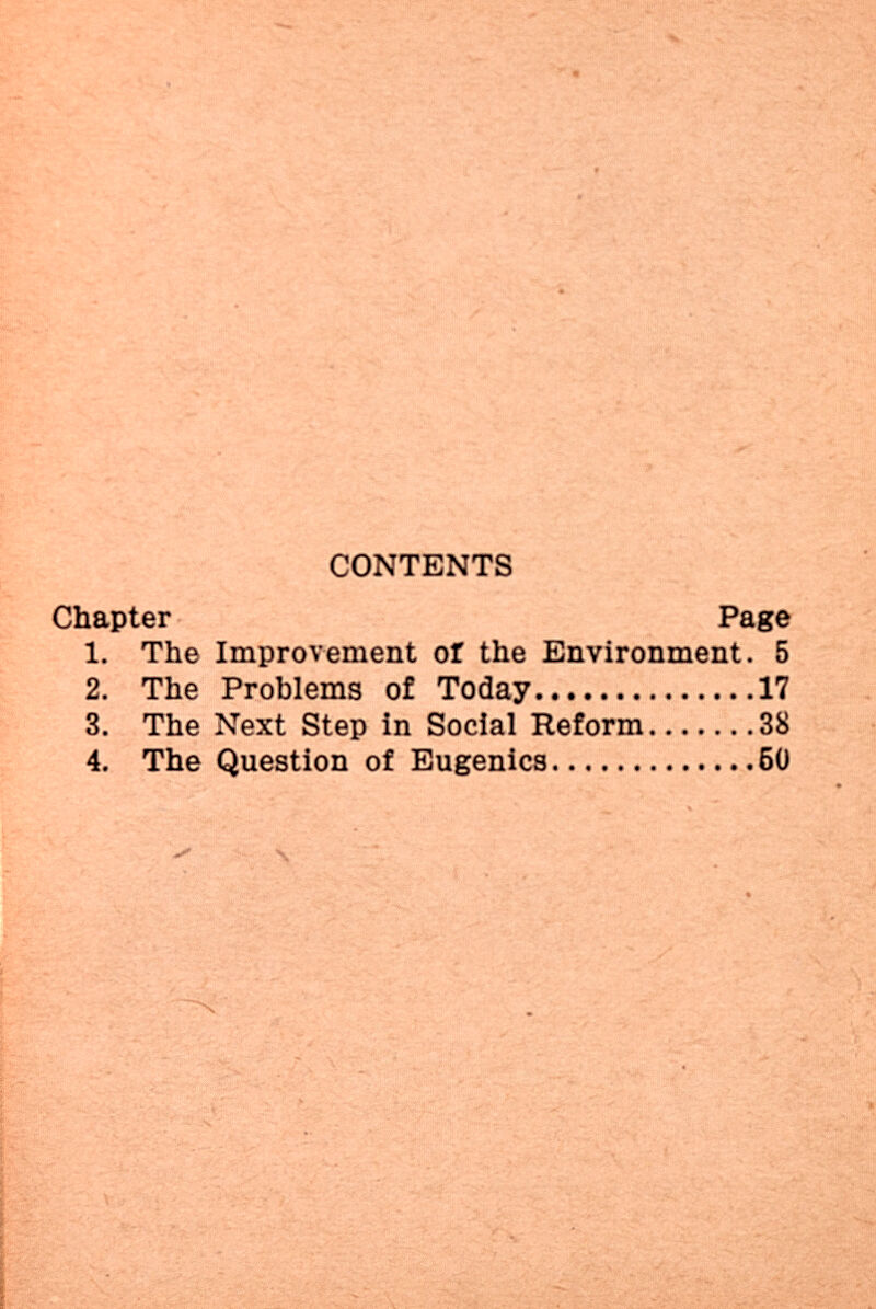 :#v CONTENTS Chapter Page 1. The Improvement оГ the Environment, б 2. The Problems of Today... 17 3. The Next Step in Social Reform 38 4. The Question of Eugenics 50