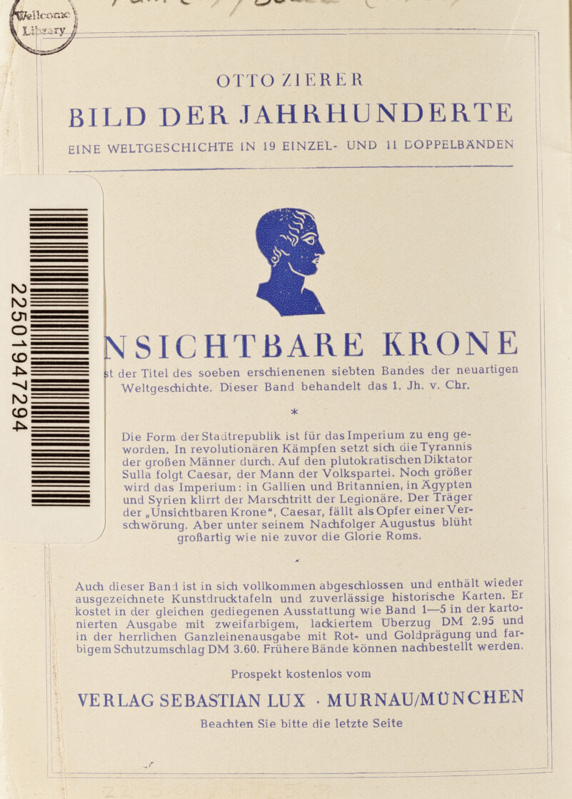 OTTO ZIERER BILD DER JAHRHUNDERTE EINE WELTGESCHICHTE IN 19 EINZEL- UND 11 DOPPELBÄNDEN N) N) СЛ О cd ■ib.: ■4i I4D: cd! ^ • 1-- . ; NSICHTBARE KRONE st der Titel des soeben erschienenen siebten Bandes der neuartigen Weltgeschichte. Dieser Band behandelt das 1. Jh. v, Chr. Die Form der Stadtrepublik ist für das Imperium zu eng ge¬ worden. In revolutionären Kämpfen setzt sich dieTyrannis der großen Männer durch. Auf den plutokratischen Diktator Sulla folgt Caesar, der Mann der Volkspartei. Noch größer wird das Imperium: in Gallien und Britannien, in Ägypten und Syrien klirrt der Marschtritt der Legionäre. Der Träger der „Unsichtbaren Krone, Caesar, fällt als Opfer einer Ver¬ schwörung. Aber unter seinem Nachfolger Augustus blüht großartig wie nie zuvor die Glorie Roms. Auch dieser Band ist in sich vollkommen abgeschlossen und enthält wieder ausgezeichnete Kunstdrucktafeln und zuverlässige historische Karten. Er kostet in der gleichen gediegenen Ausstattung wie Band 1—5 in der karto¬ nierten Ausgabe mit zweifarbigem, lackiertem Überzug DM 2.95 und in der herrlichen Ganzleinenausgabe mit Rot- und Goldprägung und far¬ bigem Schutzumschlag DM 3.60. Frühere Bände können nachbestellt werden. Prospekt kostenlos vom VERLAG SEBASTIAN LUX • MURNAU/MÜNCHEN Beachten Sie bitte die letzte Seite