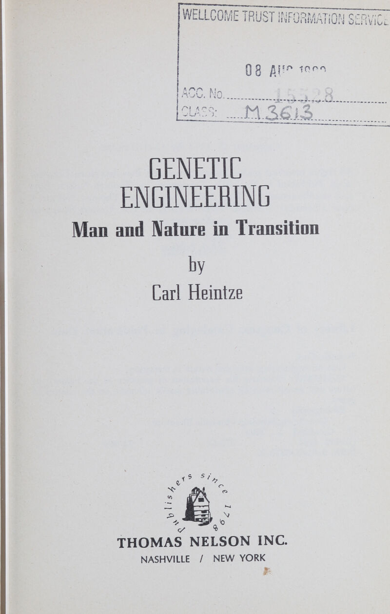 WELLCOME TRUST i¡jr Sí 08 Aí^ GENETIC ENGINEERING Man and Natnre in Transition by Carl Heintze 5 s / THOMAS NELSON INC. NASHVILLE / NEW YORK