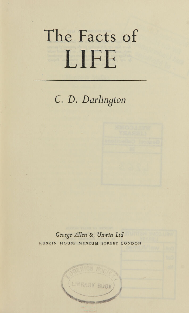 The Facts of LIFE C. D. Darlington George Allen Sl Unwin Ltd RUSKIN HOUSE MUSEUM STREET LONDON