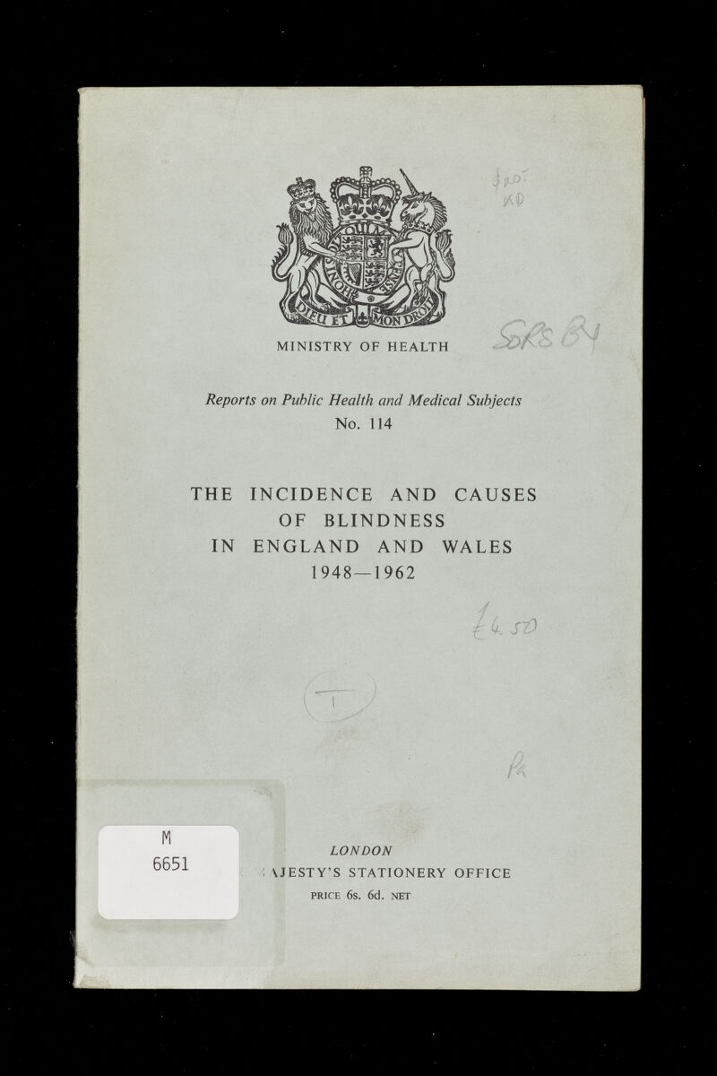 éfP' MINISTRY OF HEALTH Reports on Public Health and Medical Subjects No. 114 THE INCIDENCE AND CAUSES OF BLINDNESS IN ENGLAND AND WALES 1948 — 1962 JZ) К - -Ï LONDON : VJESTY'S STATIONERY OFFICE PRICE 6s. 6d. NET