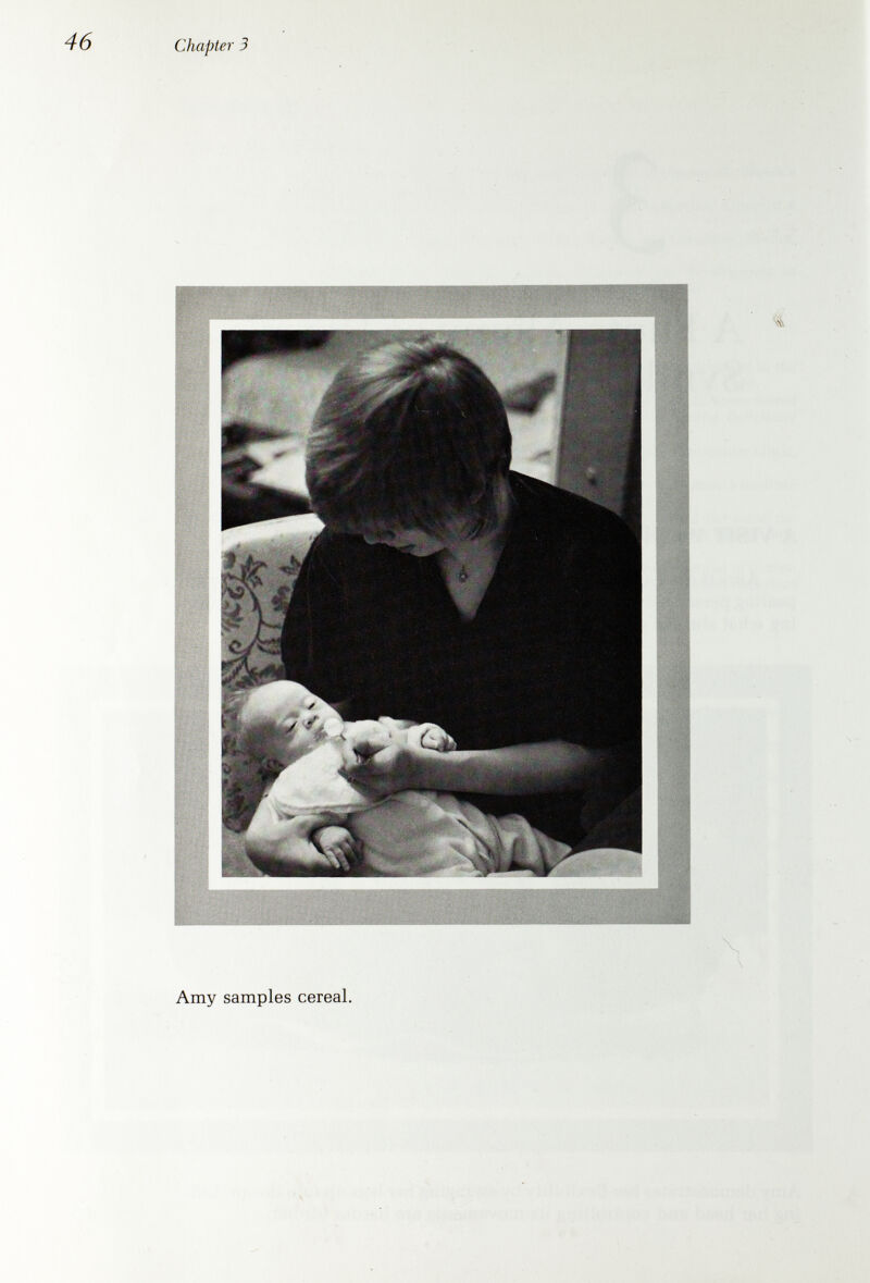 Chapter 3 Amy's parents, Stephanie and Dick, are 19 years old and new to the task of caring for a baby. Below, Stephanie shows her husband the best way to hold the bottle for Amy's after-lunch milk. In a moment, every¬ thing is going well and Amy drinks her milk peacefully under the proud eyes of her parents. Afterward, Amy falls sound asleep on Dick's shoulder.