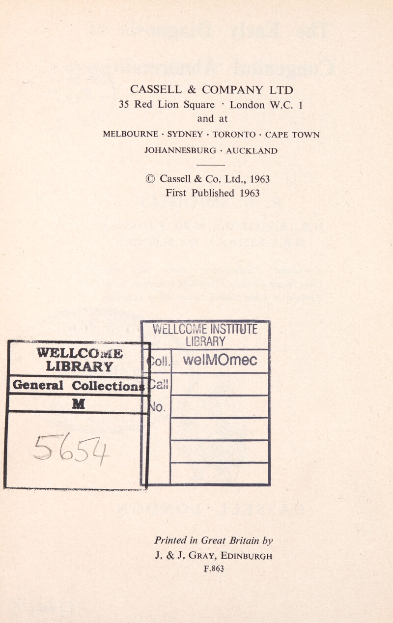 CASSELL «fe COMPANY LTD 35 Red Lion Square * London W.C. 1 and at MELBOURNE • SYDNEY • TORONTO • CAPE TOWN JOHANNESBURG • AUCKLAND © Cassell & Co. Ltd., 1963 First Published 1963 Printed in Great Britain by J. & J. Gray, Edinburgh F.863