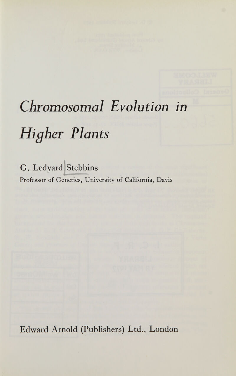 Chromosomal Evolution in High er Plants I G. Ledyard ; Stebbins ■f Professor of Genetics, University of California, Davis Edward Arnold (Publishers) Ltd., London