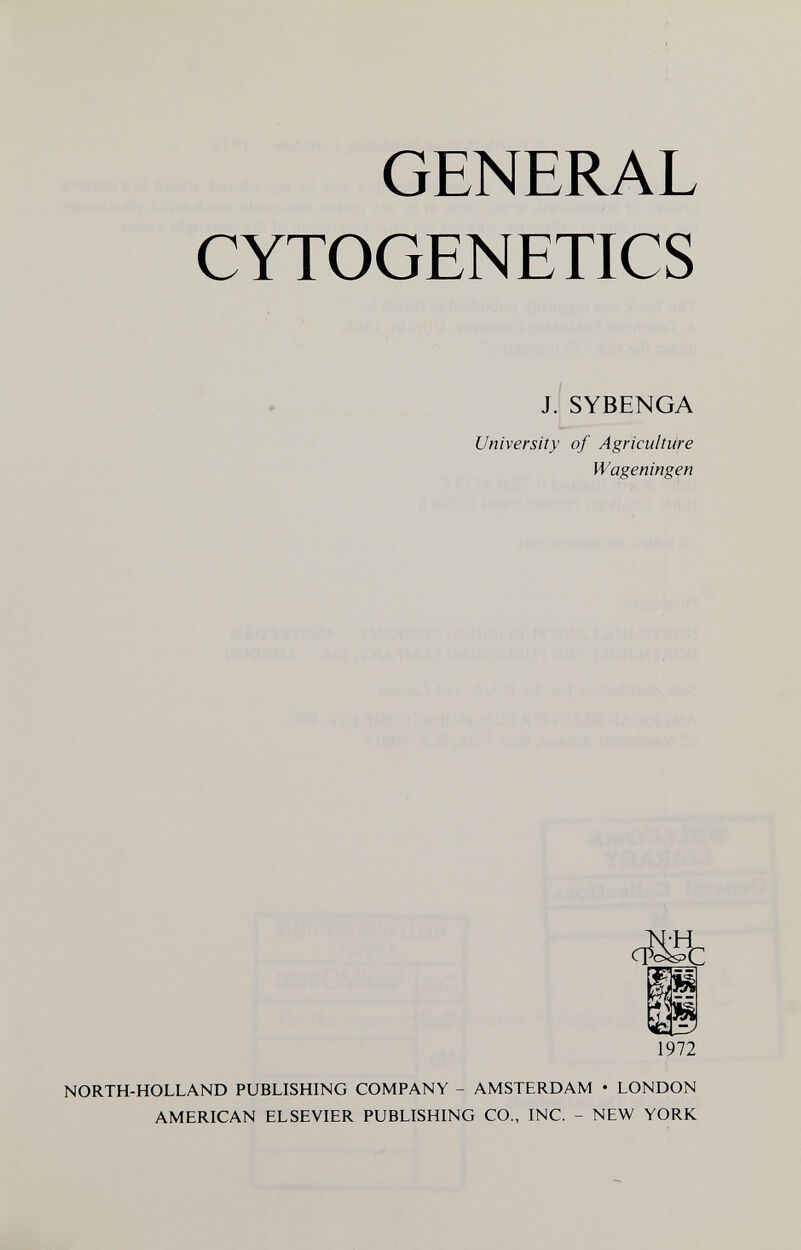 GENERAL CYTOGENETICS J. SYBENGA University of Agriculture Wageningen 1972 NORTH-HOLLAND PUBLISHING COMPANY - AMSTERDAM • LONDON AMERICAN ELSEVIER PUBLISHING CO., INC. - NEW YORK