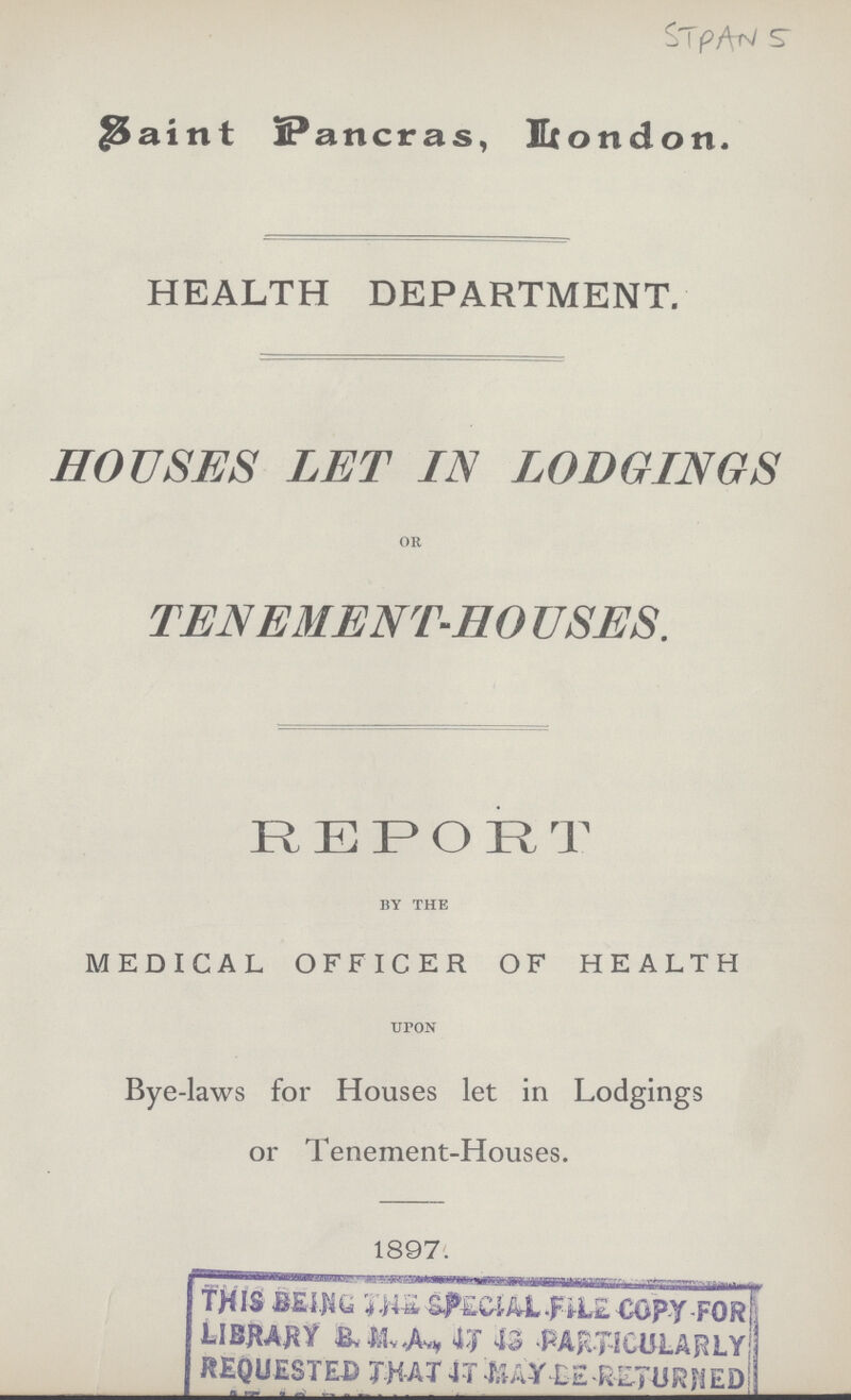 STPAN 5 Saint Pancras, London. HEALTH DEPARTMENT. HOUSES LET IN LODGINGS OR TENEMENT-HO USES. REPORT BY THE MEDICAL OFFICER OF HEALTH upon Bye -laws for Houses let in Lodgings or Tenement-Houses. 1897.