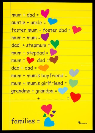 Mum + dad = [heart] : auntie + uncle = [heart], fostermum + foster dad = [heart], mum + mum = [heart] ... dad + dad = [heart] ... families = [5 hearts] / Stonewall.