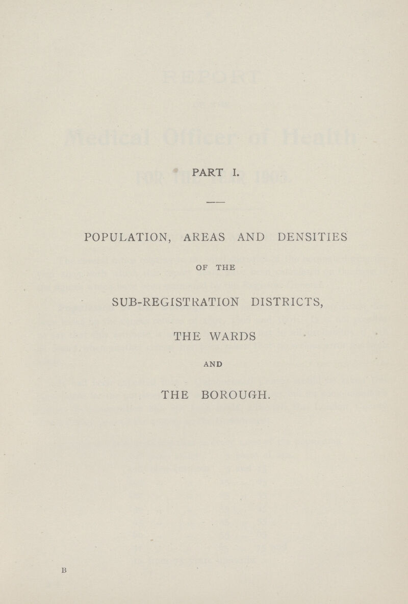 PART I. POPULATION, AREAS AND DENSITIES OF THE SUB-REGISTRATION DISTRICTS, THE WARDS and THE BOROUGH. B