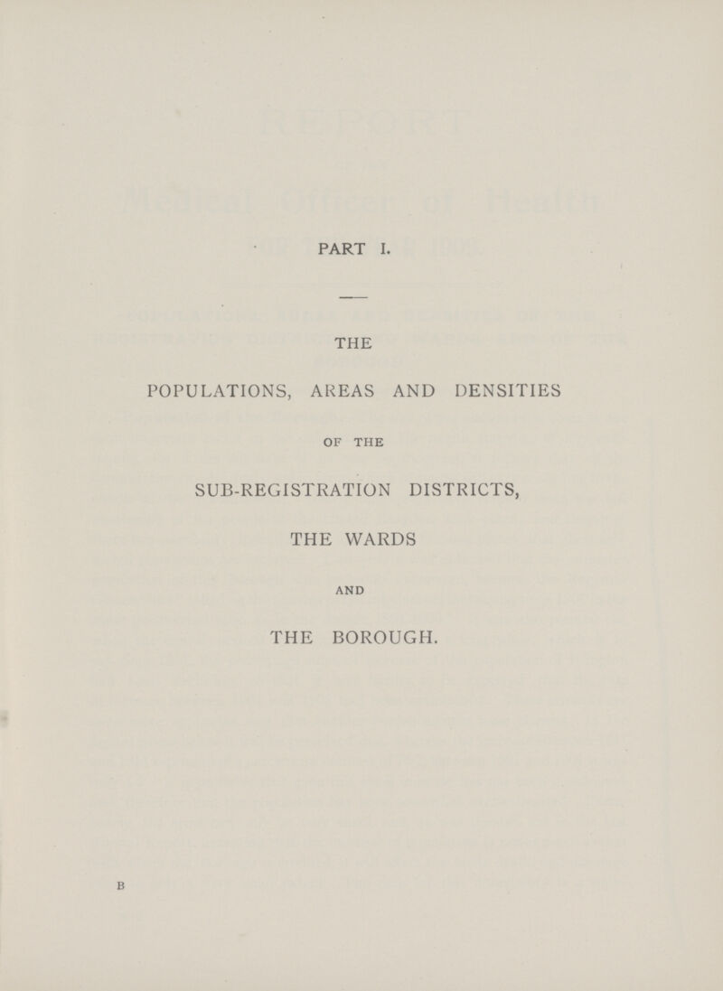 PART I. THE POPULATIONS, AREAS AND DENSITIES OF THE SUB-REGISTRATION DISTRICTS, THE WARDS AND THE BOROUGH. B