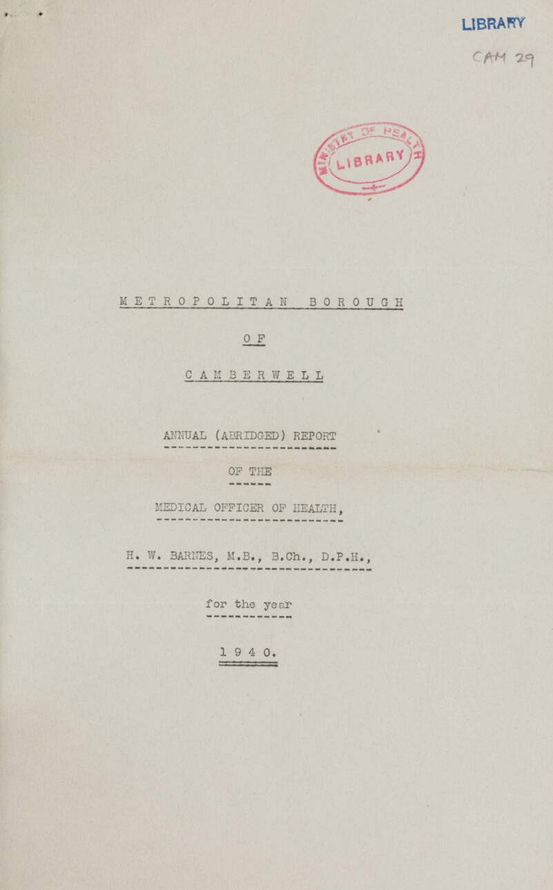 LIBRARY CAM 29 METROPOLITAN BOROUGH OF CAMBER WELL ANNUAL (ABRIDGED) REPORT OF THE MEDICAL OFFICER OF HEALTH, H. W. BARNES, M.8., B.Ch., D.P.H., for the year 1940.