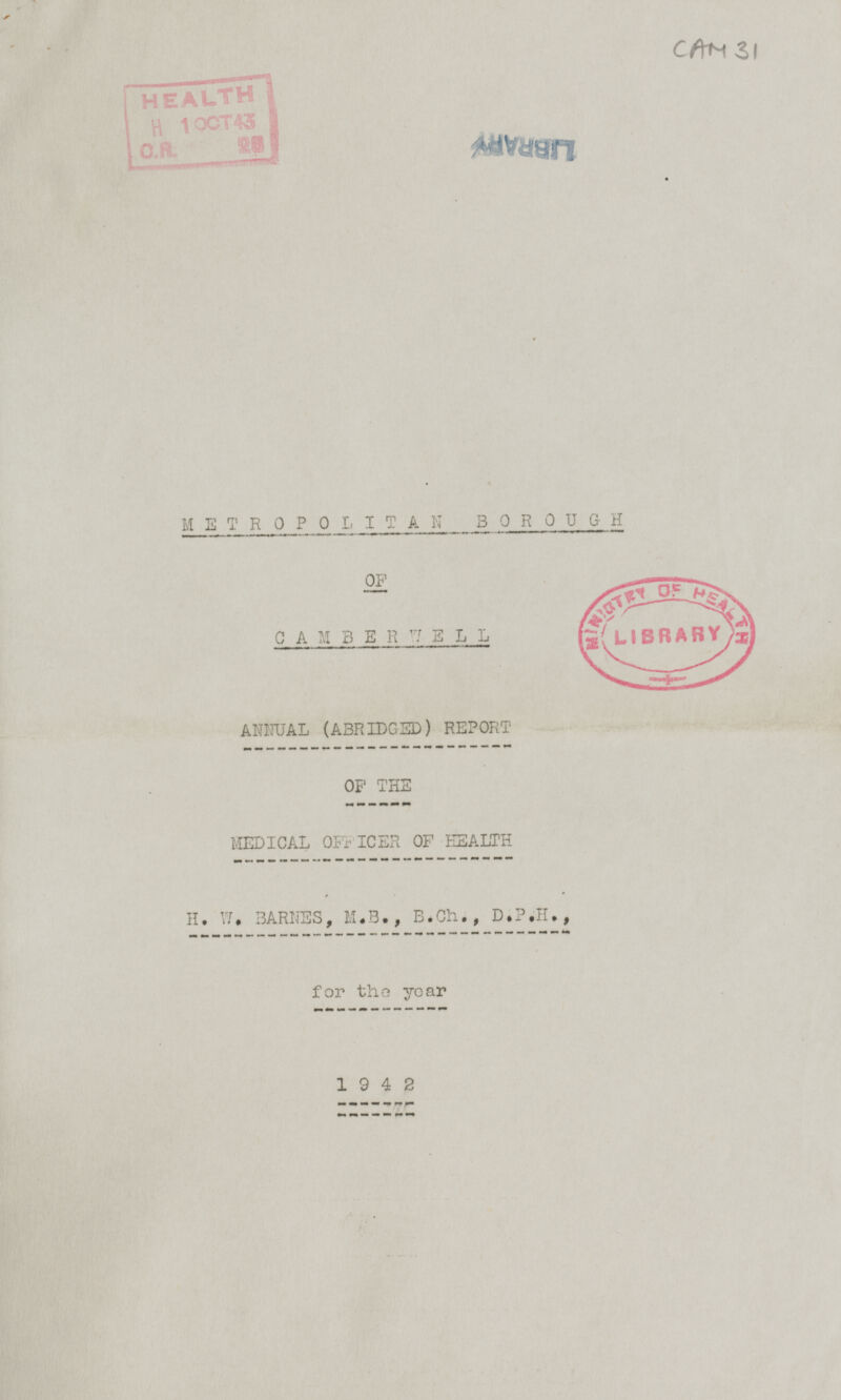 METROPOLITAN BOROUGH OF CAMBERWELL ANNUAL (ABRIDGED) REPORT OF THE MEDICAL OFFICER OF HEALTH H. W. BARNES, M.B., B.Ch., D.P.H., for the year 1942 CAM 31