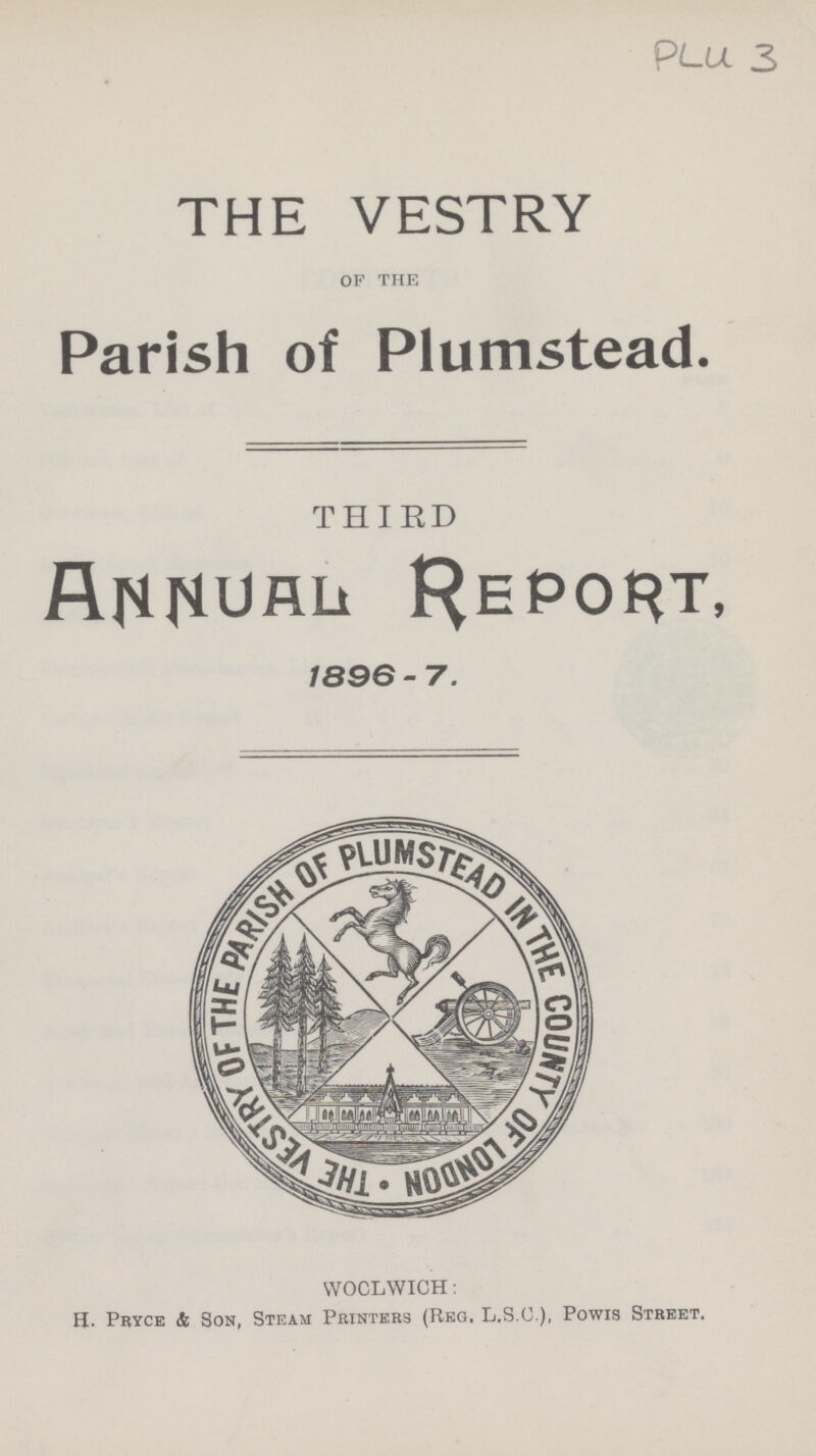 PLu 3 THE VESTRY OF THE Parish of Plumstead. THIRD ANNUAL REPORT, 1896-7. WOOLWICH: H. Pryce & Son, Steam Printers (Reg. L.S.G.), Powis Street.
