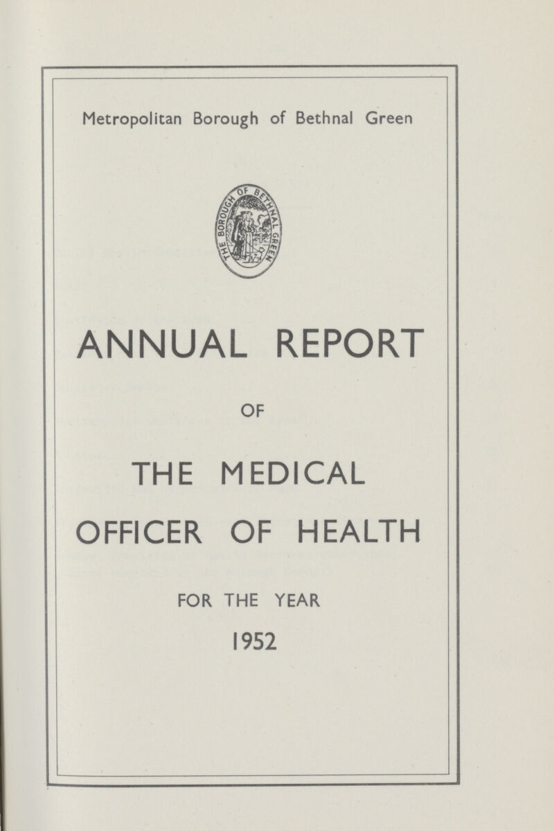 Metropolitan Borough of Bethnal Green ANNUAL REPORT OF THE MEDICAL OFFICER OF HEALTH FOR THE YEAR 1952