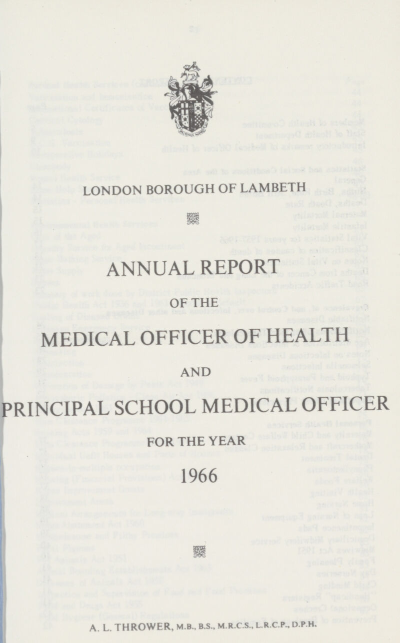 london borough of lambeth ANNUAL REPORT of the MEDICAL OFFICER OF HEALTH and PRINCIPAL SCHOOL MEDICAL OFFICER for the year 1966 A. L. THROWER, M.B., B.S., M.R.C.S., L.R.C.P., D.P.H.