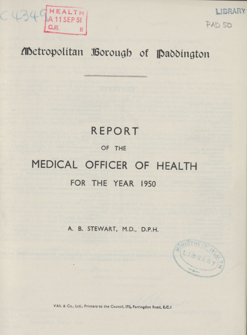 C4349 pad 50 Metropolitan Borough of Paddington REPORT OF THE MEDICAL OFFICER OF HEALTH FOR THE YEAR 1950 A. B. STEWART, M.D., D.P.H. VAIL & Co., Ltd., Printers to the Council, 170, Farringdon Road, E.C.I
