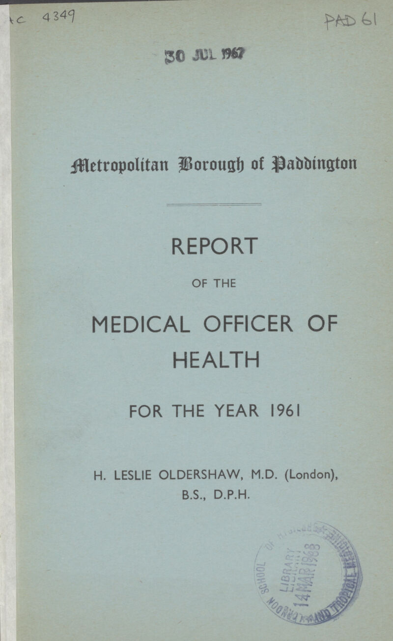 AC 4349 PAD 61 Metropolitan Borough) of Paddington REPORT OF THE MEDICAL OFFICER OF HEALTH FOR THE YEAR 1961 H. LESLIE OLDERSHAW, M.D. (London), B.S., D.P.H.