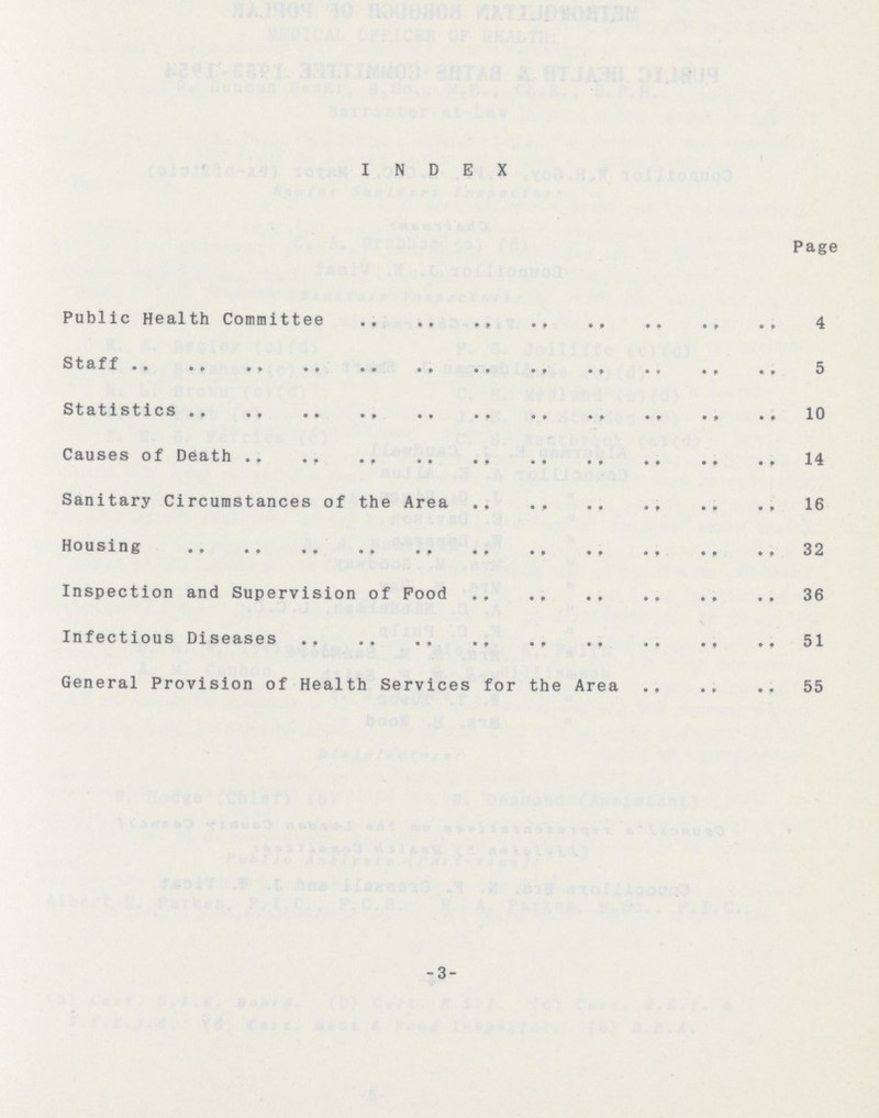 INDEX Page Public Health Committee 4 Staff 5 Statistics 10 Causes of Death 14 Sanitary Circumstances of the Area 16 Housing 32 Inspection and Supervision of Food 36 Infectious Diseases 51 General Provision of Health Services for the Area 55 -3-