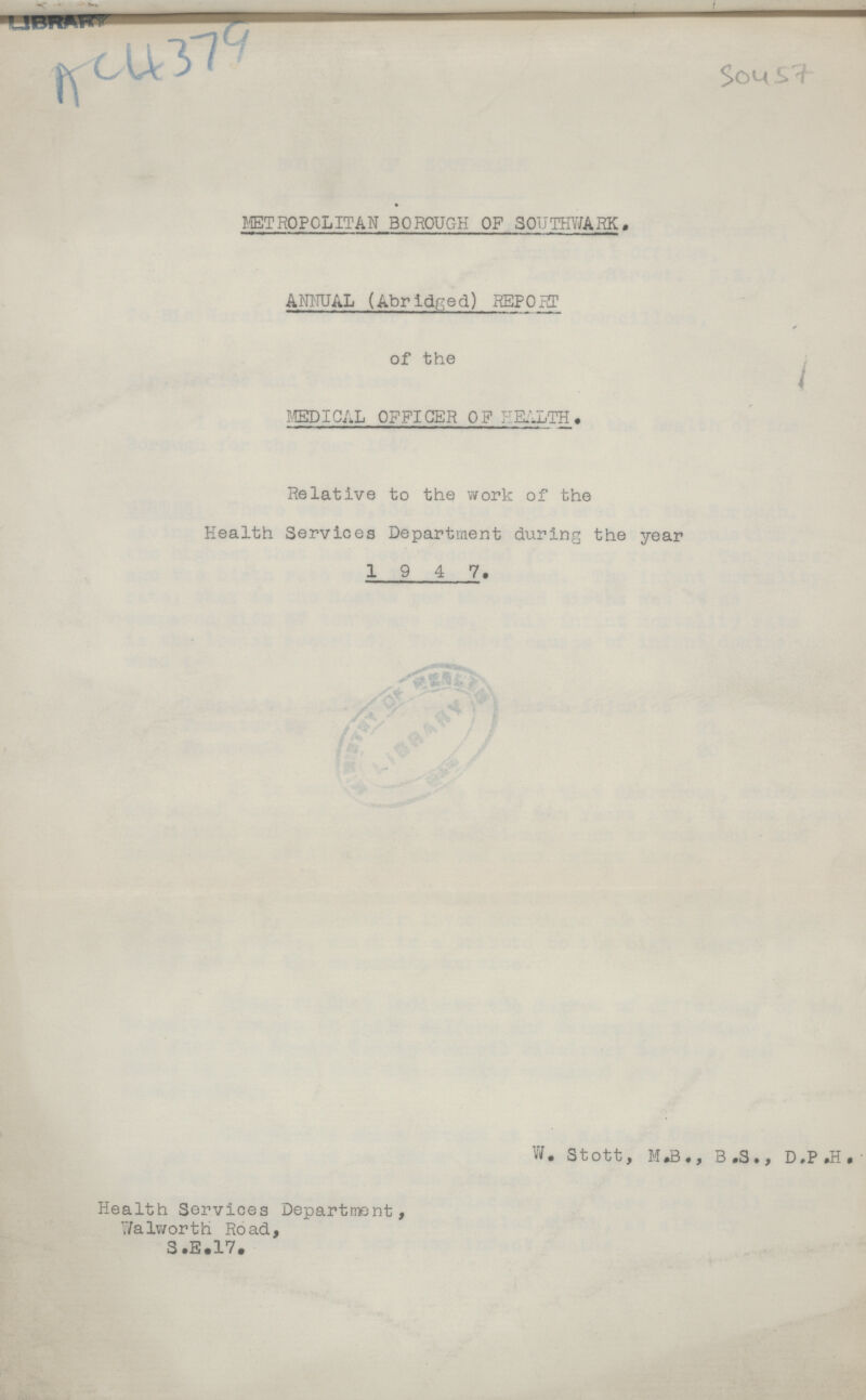 LIBRARY AC4379 Sou57 METROPOLITAN BOROUGH OF SOUTHWARK ANNUAL (Abridged) REPORT of the MEDICAL OFFICER OF HEALTH. Relative to the work of the Health Services Department during the year 1 9 4 7. Health Services Department, Walworth Road, S.E.17. W. Stott, M.B., B.S., D.P.H.