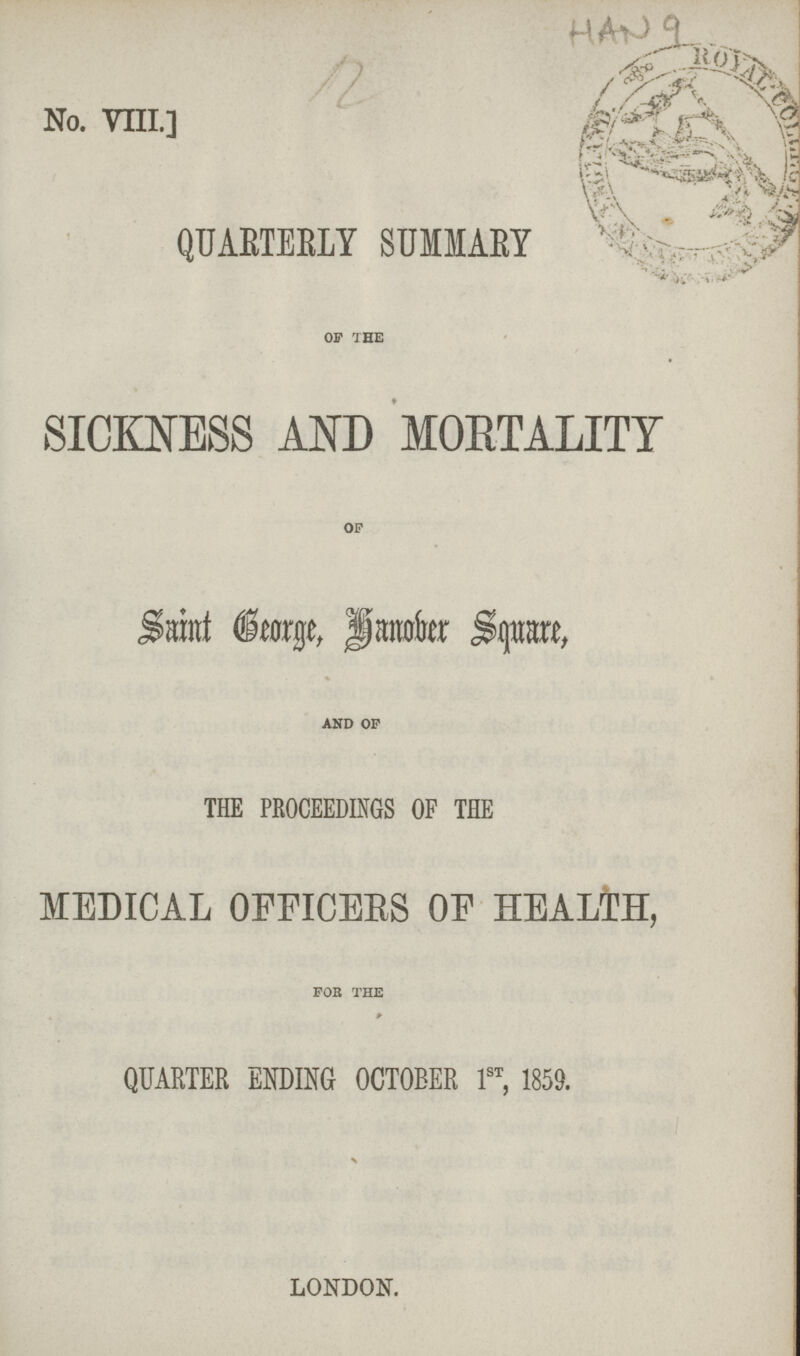 HAN 9 No. VIII.] QUARTERLY SUMMARY ' OF THE SICKNESS AND MORTALITY OF Saint George, Banober Square, AND OP THE PROCEEDINGS OF THE MEDICAL OFFICERS OF HEALTH, FOB THE QUARTER ENDING OCTOBER 1st, 1859. \ LONDON.
