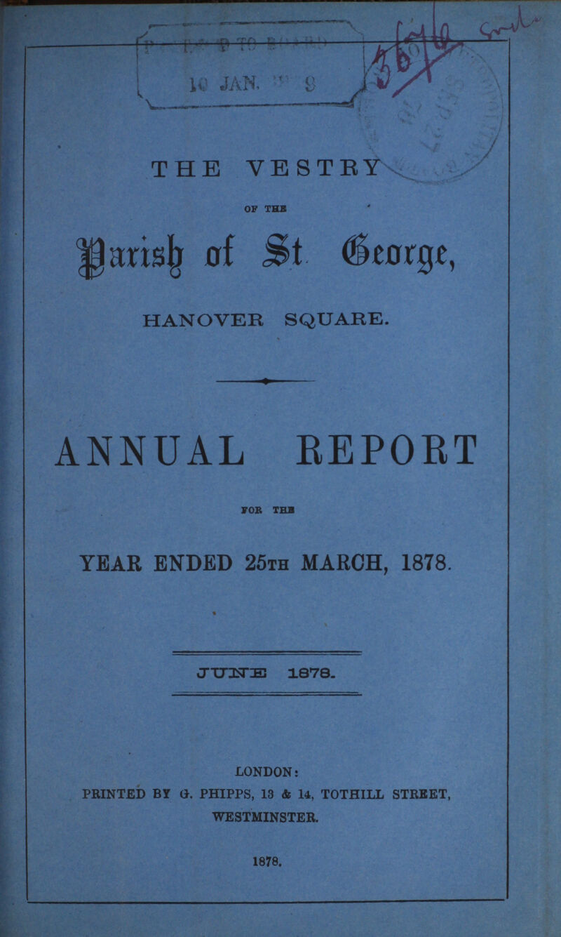 ??? 10 JAN. ??? 3676??? THE VESTRY of the Parish of St. George, HANOVER SQUARE. ANNUAL REPORT fob the YEAR ENDED 25th MARCH, 1878. JUNE 1878.