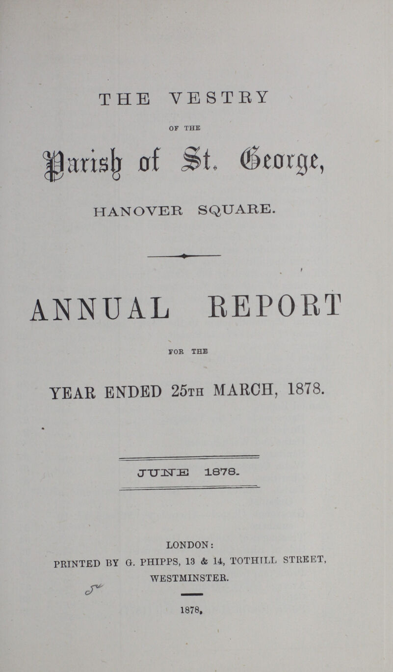 THE VESTRY of the Parish of St. George, HANOVER SQUARE. ANNUAL REPORT foe the YEAR ENDED 25th MARCH, 1878. JUNE 1878.