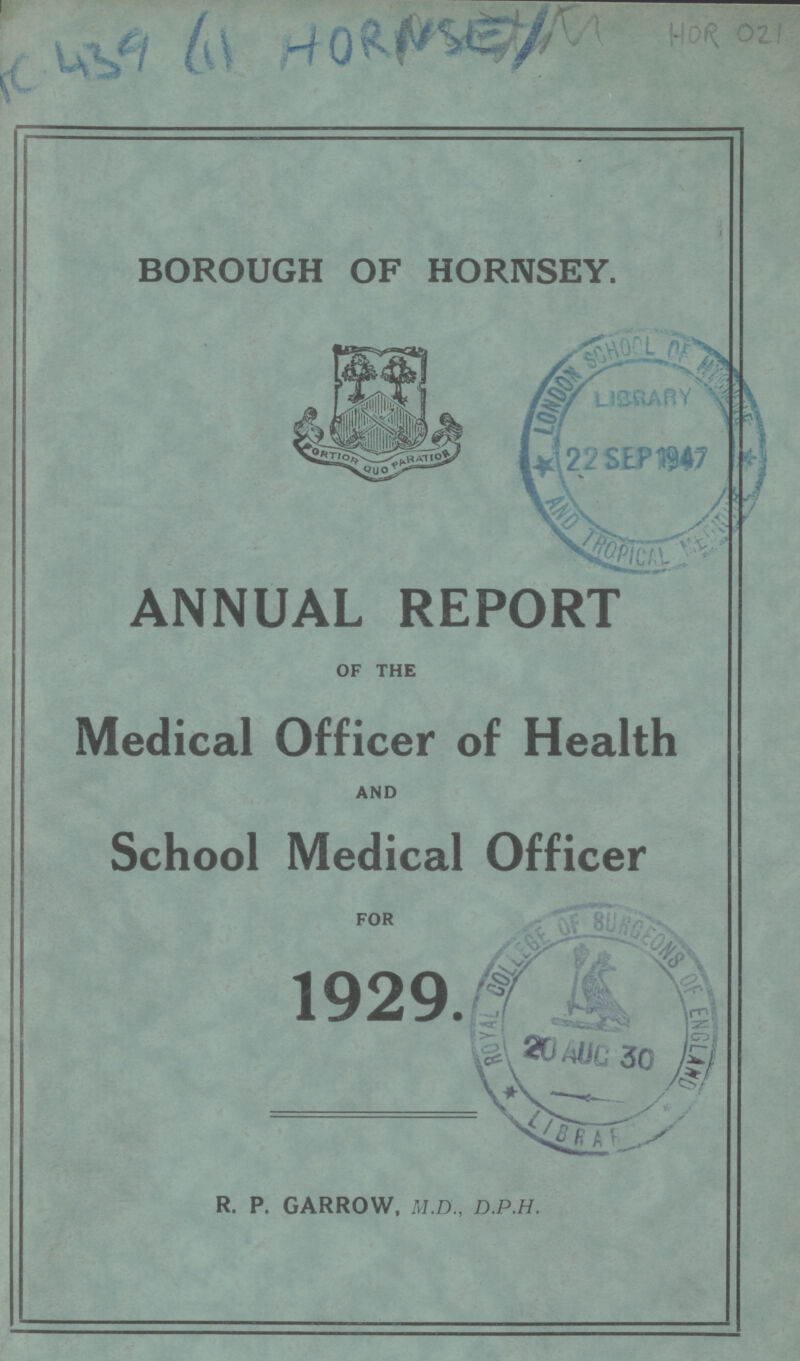 AC 439 61 HORNSE1 HOR 021 BOROUGH OF HORNSEY. ANNUAL REPORT OF THE Medical Officer of Health AND School Medical Officer FOR 1929. R. P. GARROW, M.D., D.P.H.