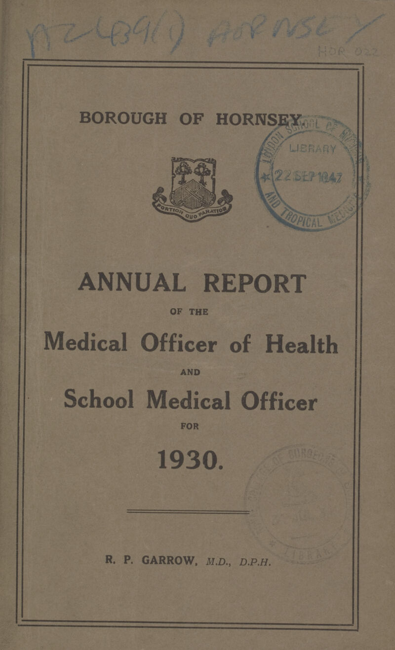 AC 4396 HORNSEY HOR 022 BOROUGH OF HORNSEY. ANNUAL REPORT OF THE Medical Officer of Health AND School Medical Officer FOR 1930. R. P. GARROW, M.D., D.P.H.
