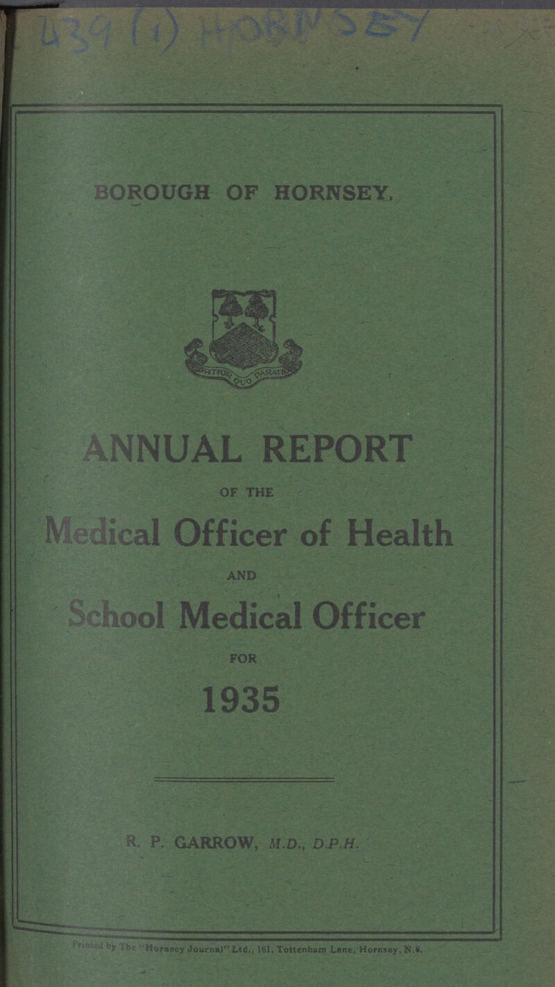 BOROUGH OF HORNSEY. ANNUAL REPORT OF THE Medical Officer of Health AND School Medical Officer FOR 1935 R. P. GARROW, M.D., D.P.H.