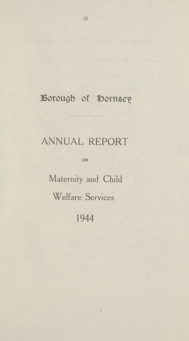23 Borough of Hornsey ANNUAL REPORT ON Maternity and Child Welfare Services 1944