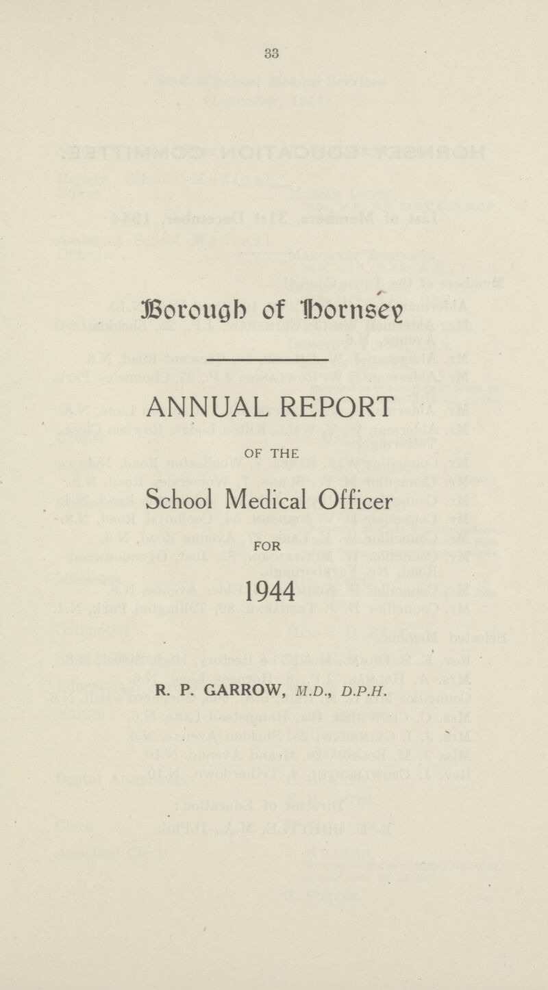33 Borough of Hornsey ANNUAL REPORT OF THE School Medical Officer FOR 1944 R. P. GARROW, M.D., D.P.H.