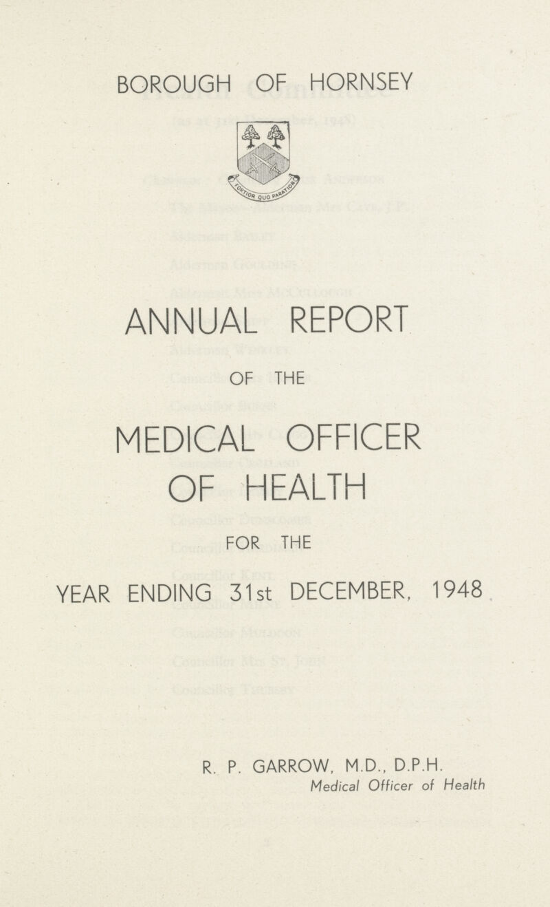 BOROUGH OF HORNSEY ANNUAL REPORT OF THE MEDICAL OFFICER OF HEALTH FOR THE YEAR ENDING 31st DECEMBER, 1948 R. P. GARROW, M.D., D.P.H. Medical Officer of Health