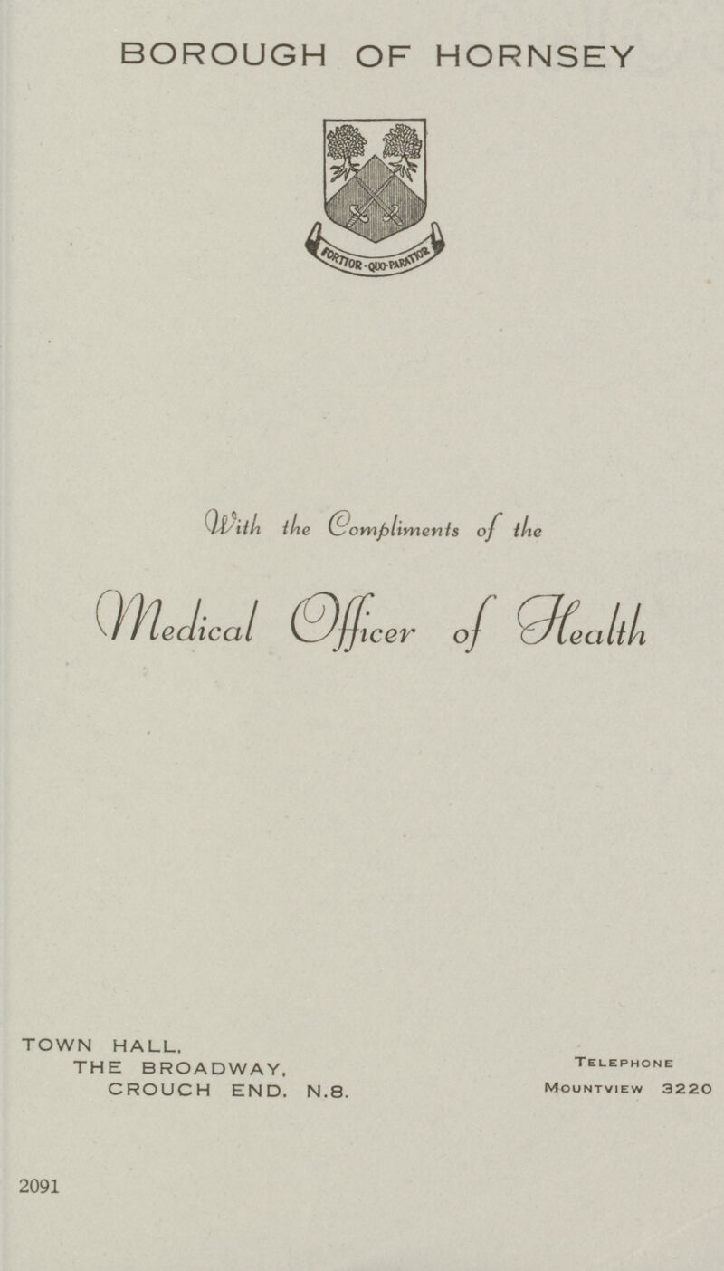 BOROUGH OF HORNSEY With the Compliments of the MadicalOfficer of Health TOWN HAUL. THE BROADWAY, Telephone CROUCH END. N.8. Mountview 322O 2091