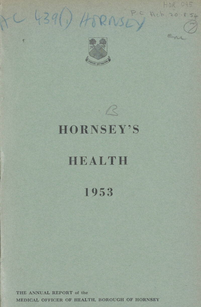 HOR 045 Pc Acb 20.8.54 AC 439 (1) HORNSEY B HORNSEY'S HEALTH 1953 THE ANNUAL REPORT of the MEDICAL OFFICER OF HEALTH. BOROUGH OF HORNSEY